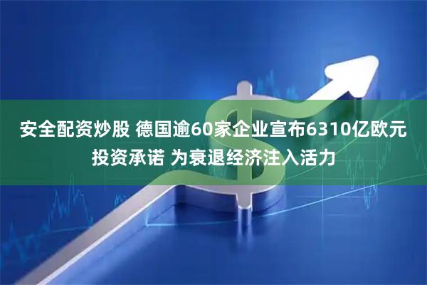 安全配资炒股 德国逾60家企业宣布6310亿欧元投资承诺 为衰退经济注入活力