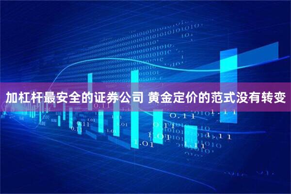 加杠杆最安全的证券公司 黄金定价的范式没有转变