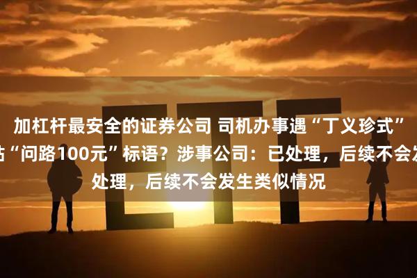 加杠杆最安全的证券公司 司机办事遇“丁义珍式”窗口，还张贴“问路100元”标语？涉事公司：已处理，后续不会发生类似情况
